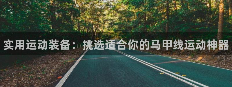 fb体育娱乐:实用运动装备:挑选适合你的马甲线运动神器