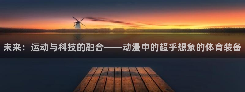 fb体育招商电话号码查询:未来:运动与科技的融合——动漫中的