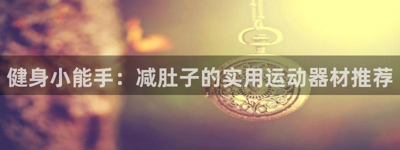 fb体育科技:健身小能手:减肚子的实用运动器材推荐